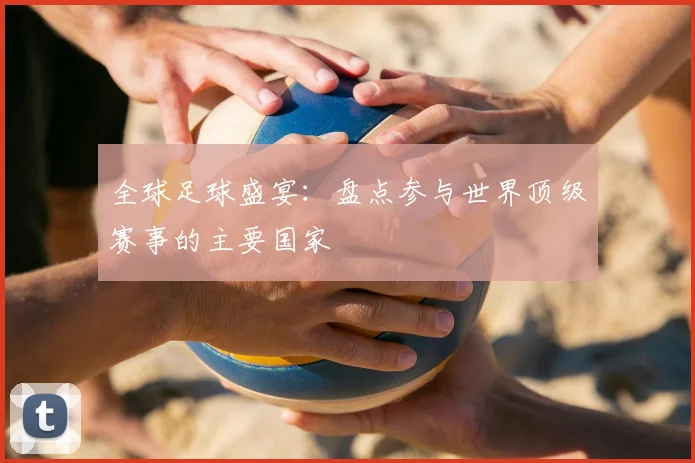 全球足球盛宴:盘点参与世界顶级赛事的主要国家