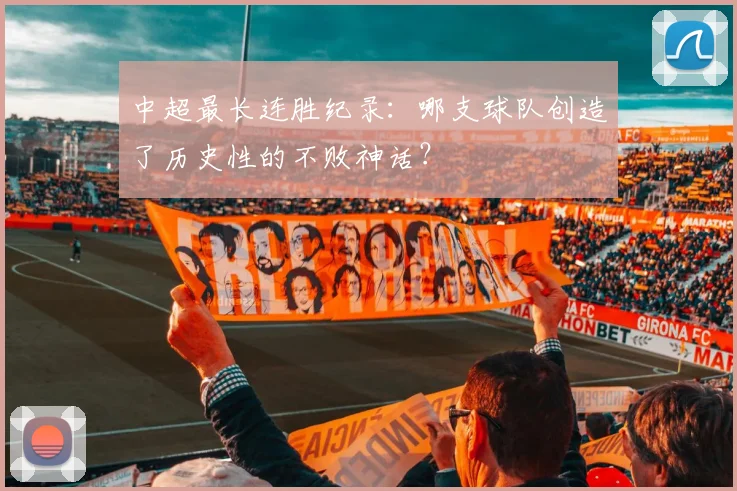 中超最长连胜纪录:哪支球队创造了历史性的不败神话?