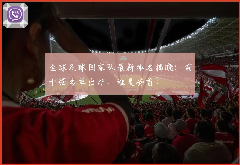 全球足球国家队最新排名揭晓:前十强名单出炉,谁是榜首?