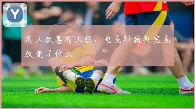 有人欢喜有人愁,电竞AI裁判究竟改变了什么