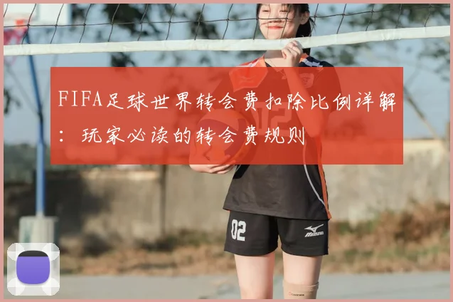 FIFA足球世界转会费扣除比例详解:玩家必读的转会费规则
