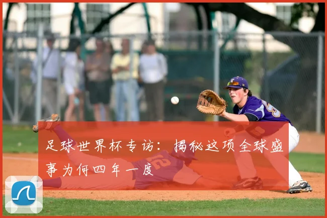 足球世界杯专访：揭秘这项全球盛事为何四年一度