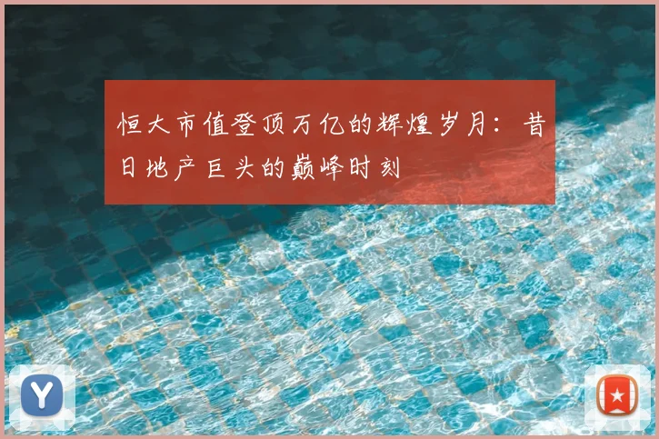 恒大市值登顶万亿的辉煌岁月：昔日地产巨头的巅峰时刻