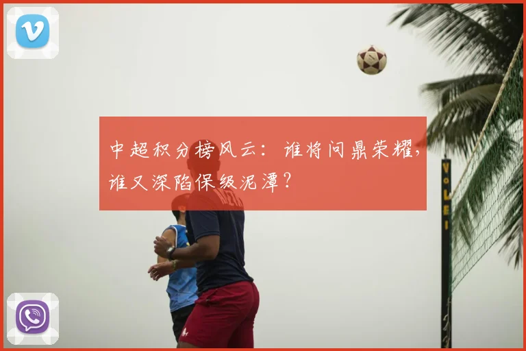 中超积分榜风云：谁将问鼎荣耀，谁又深陷保级泥潭？