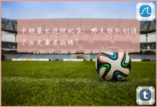 中超最长连败纪录：哪支球队创造了历史最差战绩？