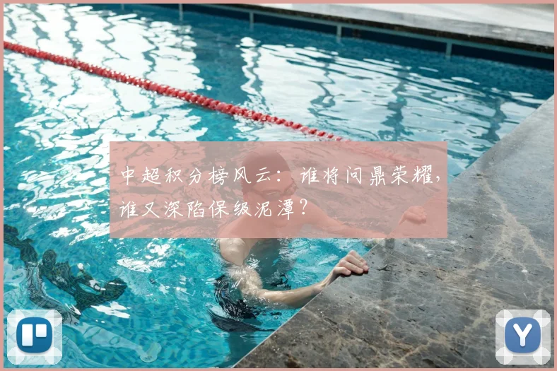 中超积分榜风云：谁将问鼎荣耀，谁又深陷保级泥潭？