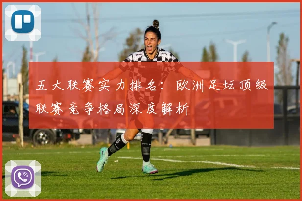 五大联赛实力排名：欧洲足坛顶级联赛竞争格局深度解析