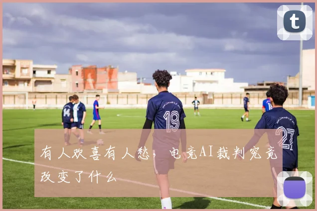 有人欢喜有人愁，电竞AI裁判究竟改变了什么