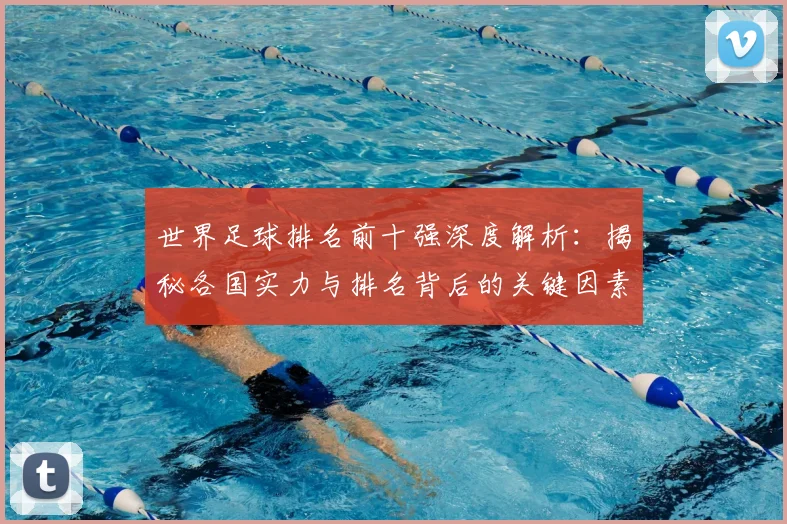 世界足球排名前十强深度解析：揭秘各国实力与排名背后的关键因素